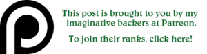 Patreon banner saying "This post is brought to you by my imaginative backers at Patreon. To join their ranks, click here!"